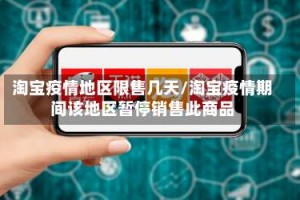 淘宝疫情地区限售几天/淘宝疫情期间该地区暂停销售此商品