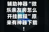 辅助神器“微乐亲友房怎么开挂教程”原来有神器下载!
