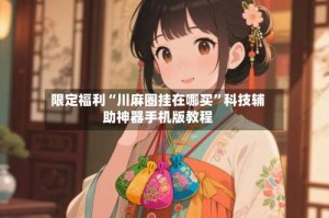 限定福利“川麻圈挂在哪买”科技辅助神器手机版教程