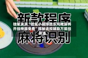 独家实测“微信小程序微乐河南麻将开挂神器免费”揭秘透视辅助万能挂用法