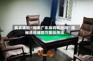 真实辅助“闲来广东麻将有挂吗”揭秘透视辅助万能挂用法