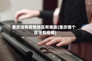 重庆没有疫情地区有哪些(重庆哪个区没有疫情)