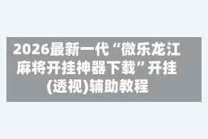 2026最新一代“微乐龙江麻将开挂神器下载”开挂(透视)辅助教程