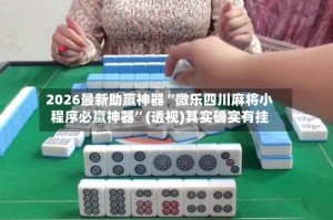 2026最新助赢神器“微乐四川麻将小程序必赢神器”(透视)其实确实有挂