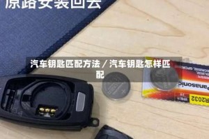 汽车钥匙匹配方法／汽车钥匙怎样匹配
