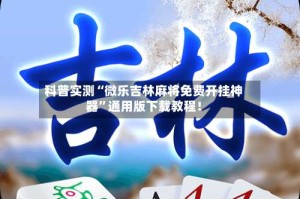 科普实测“微乐吉林麻将免费开挂神器”通用版下载教程！