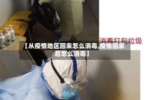 【从疫情地区回来怎么消毒,疫情回家后怎么消毒】