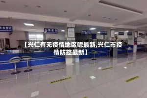 【兴仁有无疫情地区呢最新,兴仁市疫情防控最新】