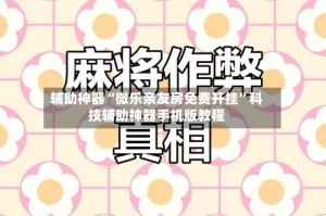 辅助神器“微乐亲友房免费开挂”科技辅助神器手机版教程