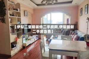 【伊犁二室精装修二手房网,伊犁最新二手房急售】