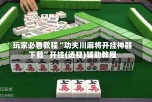 玩家必看教程“功夫川麻将开挂神器下载”开挂(透视)辅助教程