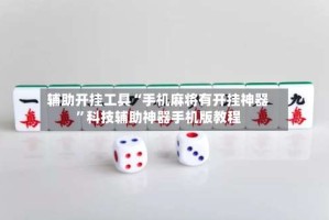 辅助开挂工具“手机麻将有开挂神器”科技辅助神器手机版教程