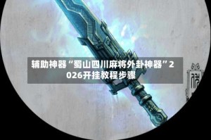 辅助神器“蜀山四川麻将外卦神器”2026开挂教程步骤
