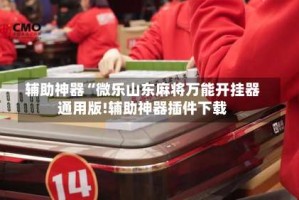 辅助神器“微乐山东麻将万能开挂器通用版!辅助神器插件下载