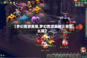 【梦幻西游离婚,梦幻西游离婚三天怎么算】