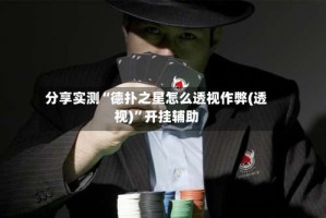 分享实测“德扑之星怎么透视作弊(透视)”开挂辅助