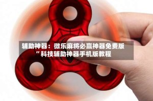 辅助神器：微乐麻将必赢神器免费版”科技辅助神器手机版教程