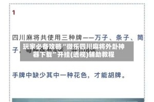 玩家必备攻略“微乐四川麻将外卦神器下载”开挂(透视)辅助教程