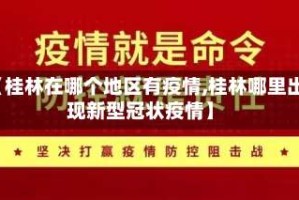 【桂林在哪个地区有疫情,桂林哪里出现新型冠状疫情】