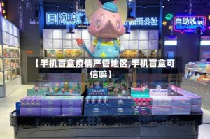 【手机盲盒疫情严管地区,手机盲盒可信嘛】