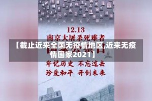 【截止近来全国无疫情地区,近来无疫情国家2021】