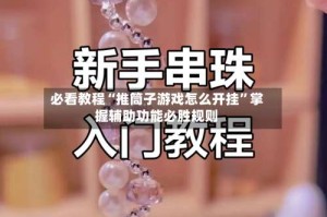 必看教程“推筒子游戏怎么开挂”掌握辅助功能必胜规则