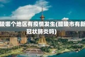 醴陵哪个地区有疫情发生(醴陵市有新冠状肺炎吗)