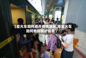 【坐火车如何避开疫情地区,乘坐火车如何做好防护疫情】