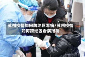 苏州疫情如何跨地区看病/苏州疫情如何跨地区看病报销
