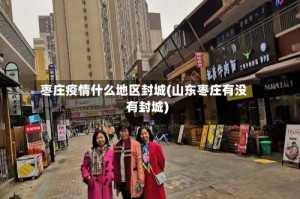 枣庄疫情什么地区封城(山东枣庄有没有封城)