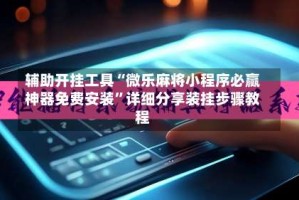 辅助开挂工具“微乐麻将小程序必赢神器免费安装”详细分享装挂步骤教程