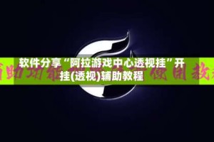 软件分享“阿拉游戏中心透视挂”开挂(透视)辅助教程