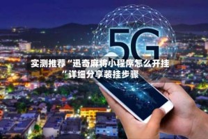 实测推荐“迅奇麻将小程序怎么开挂”详细分享装挂步骤