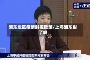浦东地区疫情封控政策/上海浦东封了吗