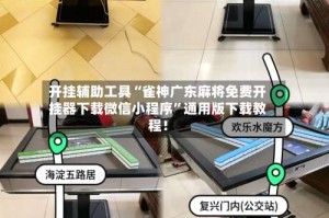 开挂辅助工具“雀神广东麻将免费开挂器下载微信小程序”通用版下载教程！