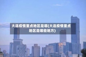 大连疫情重点地区是哪(大连疫情重点地区是哪些地方)