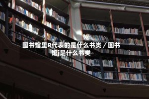 图书馆里R代表的是什么书类／图书馆j是什么书类