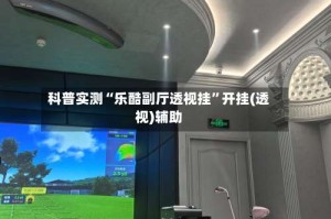 科普实测“乐酷副厅透视挂”开挂(透视)辅助