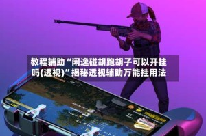 教程辅助“闲逸碰胡跑胡子可以开挂吗(透视)”揭秘透视辅助万能挂用法