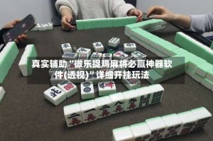 真实辅助“微乐捉鸡麻将必赢神器软件(透视)”详细开挂玩法