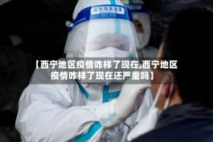 【西宁地区疫情咋样了现在,西宁地区疫情咋样了现在还严重吗】