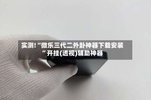实测!“微乐三代二外卦神器下载安装”开挂(透视)辅助神器