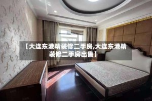 【大连东港精装修二手房,大连东港精装修二手房出售】