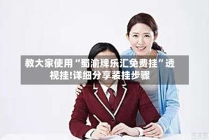 教大家使用“蜀渝牌乐汇免费挂”透视挂!详细分享装挂步骤