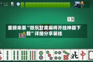 重磅来袭“微乐甘肃麻将开挂神器下载”详细分享装挂