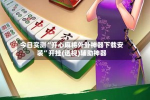 今日实测“开心麻将外卦神器下载安装”开挂(透视)辅助神器