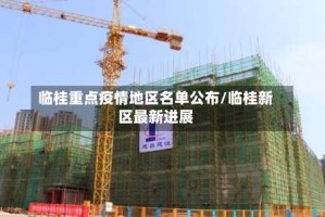 临桂重点疫情地区名单公布/临桂新区最新进展