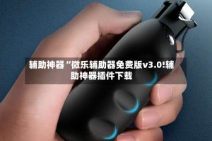 辅助神器“微乐辅助器免费版v3.0!辅助神器插件下载