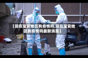 【现在宝安地区有疫情吗,现在宝安地区有疫情吗最新消息】