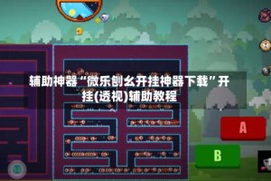 辅助神器“微乐刨幺开挂神器下载”开挂(透视)辅助教程